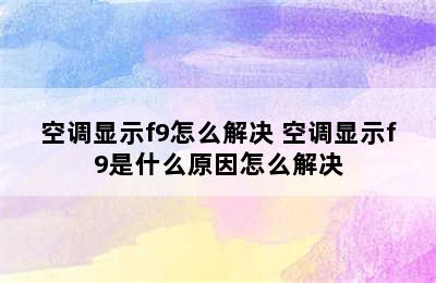 空调显示f9怎么解决 空调显示f9是什么原因怎么解决